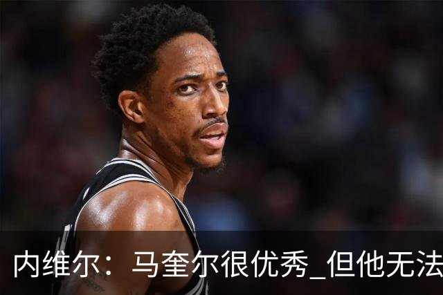 内维尔：马奎尔很优秀 但他无法适应英格兰现在的侵略性和前压